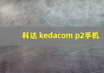 科达 kedacom p2手机